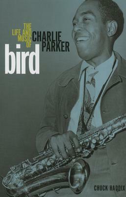 Bird: The Life and Music of Charlie Parker by Chuck Haddix