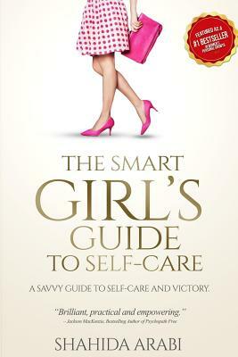 The Smart Girl's Guide to Self-Care by Shahida Arabi