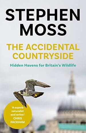 The Accidental Countryside: Hidden Havens for Britain's Wildlife by Stephen Moss