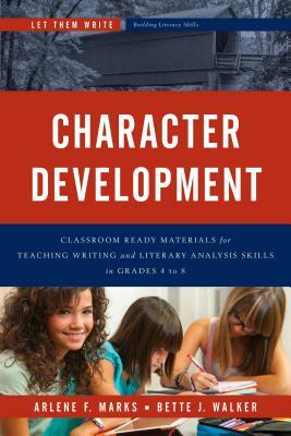 Character Development: Classroom Ready Materials for Teaching Writing and Literary Analysis Skills in Grades 4 to 8 by Bette J. Walker, Arlene F. Marks