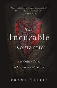 The Incurable Romantic and Other Tales of Madness and Desire by Frank Tallis