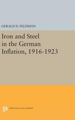 Iron and Steel in the German Inflation, 1916-1923 by Gerald D. Feldman