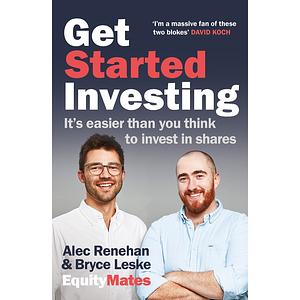 Get Started Investing: It's easier than you think to invest in shares by Bryce Leske, Alec Renehan