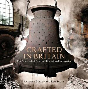 Crafted in Britain: The Survival of Britain's Traditional Industries by Rob Scott, Anthony Burton