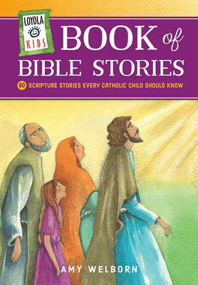 Loyola Kids Book of Bible Stories: 60 Scripture Stories Every Catholic Child Should Know by Amy Welborn