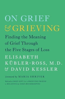 On Grief & Grieving: Finding the Meaning of Grief Through the Five Stages of Loss by David Kessler, Elisabeth Kübler-Ross