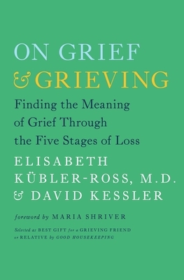 On Grief & Grieving: Finding the Meaning of Grief Through the Five Stages of Loss by Elisabeth Kübler-Ross, David Kessler