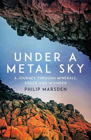 Under a Metal Sky: A Journey Through Rocks by Philip Marsden