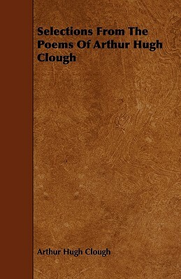 Selections From The Poems Of Arthur Hugh Clough by Arthur Hugh Clough