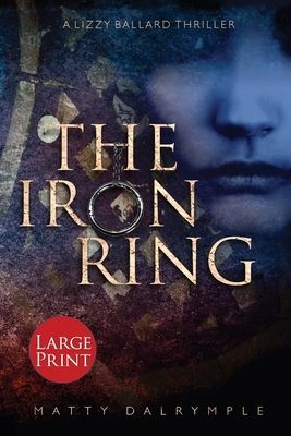 The Iron Ring: A Lizzy Ballard Thriller - Large Print Edition by Matty Dalrymple