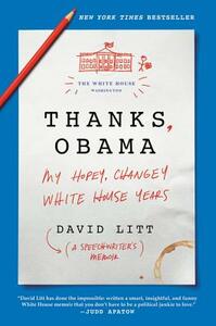 Thanks, Obama: My Hopey, Changey White House Years by David Litt