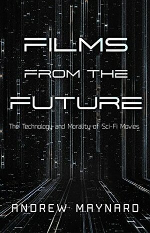 Films from the Future: The Technology and Morality of Sci-Fi Movies by Andrew Maynard