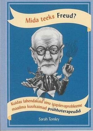 Mida teeks Freud? Kuidas lahendaksid sinu igapäevaprobleeme maailma kuulsaimad psühhoterapeudid by Sarah Tomley