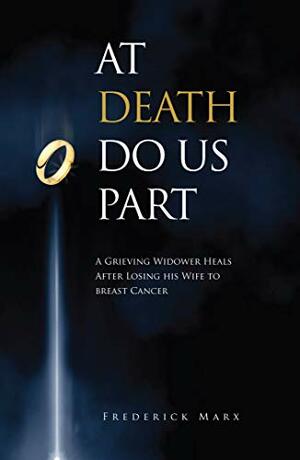 At Death Do Us Part: A Grieving Widower Heals After Losing his Wife to Breast Cancer by Frederick Marx