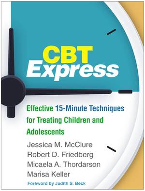 CBT Express: Effective 15-Minute Techniques for Treating Children and Adolescents by Micaela A. Thordarson, Robert D. Friedberg, Jessica M. McClure
