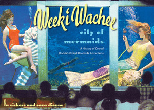 Weeki Wachee, City of Mermaids: A History of One of Florida's Oldest Roadside Attractions by Sara Dionne, Lu Vickers