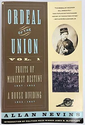 Ordeal of the Union, Vol 1: Fruits of Manifest Destiny, 1847-52/A House Dividing, 1852-57 by Allan Nevins