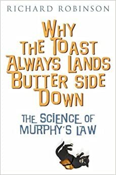 Why the Toast Always Lands Butter Side Down: The Scientific Reasons Everything Goes Wrong by Richard Robinson