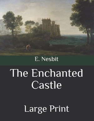 The Enchanted Castle: Large Print by E. Nesbit