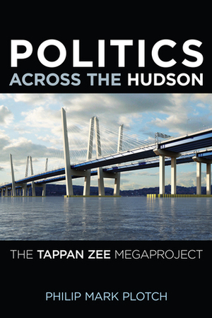 Politics Across the Hudson: The Tappan Zee Megaproject by Philip Mark Plotch