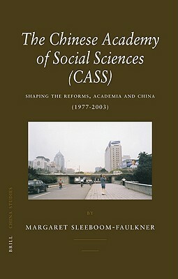 The Chinese Academy of Social Sciences (CASS): Shaping the Reforms, Academia and China (1977-2003) by Margaret Sleeboom-Faulkner