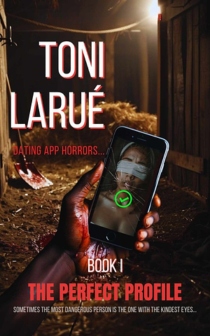 The Perfect Profile: The Dating App Horrors Series - Book I by Toni Larue'