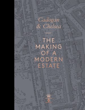 Cadogan and Chelsea: The Making of a Modern Estate by Brent Elliott, Beatrice Behlen, John Julius Cooper