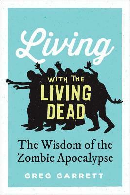 Living with the Living Dead: The Wisdom of the Zombie Apocalypse by Greg Garrett