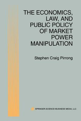The Economics, Law, and Public Policy of Market Power Manipulation by S. Craig Pirrong