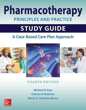 Pharmacotherapy Principles and Practice Study Guide, Fourth Edition by Kathryn R. Matthias, Michael D. Katz, Marie A. Chisholm-Burns