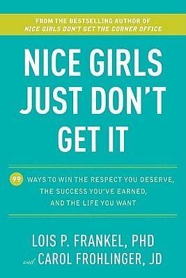 Nice Girls Just Don't Get It: 99 Ways to Win the Respect You Deserve, the Success You've Earned, and the LifeYou Want by Carol Frohlinger, Lois P. Frankel, Lois P. Frankel