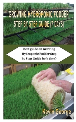 Growing Hydroponic Fodder Step by Step Guide (7 Days): Best guide on Growing Hydroponic Fodder Step by Step Guide in (7 days) by Kevin George