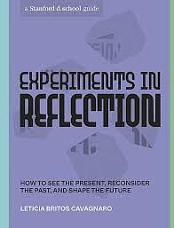 Experiments in Reflection: How to See the Present, Reconsider the Past, and Shape the Future by Leticia Britos Cavagnaro, Stanford d.school