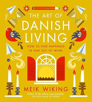 The Art of Danish Living: How to Find Happiness In and Out of Work by Meik Wiking