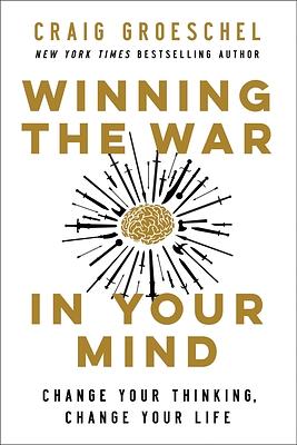 Winning the War in Your Mind: Change Your Thinking, Change Your Life by Craig Groeschel