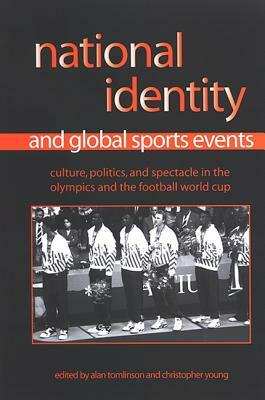 National Identity and Global Sports Events: Culture, Politics, and Spectacle in the Olympics and the Football World Cup by 