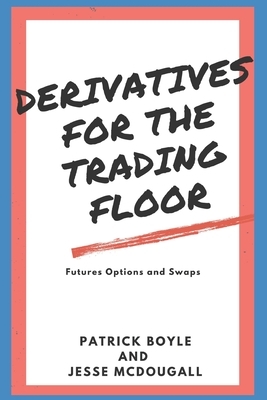 Derivatives for the Trading Floor: Futures, Options and Swaps by Patrick Boyle, Jesse McDougall