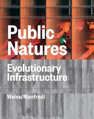 Public Natures: Evolutionary Infrastructures by Marion Weiss, Michael A. Manfredi, Justin Fowler