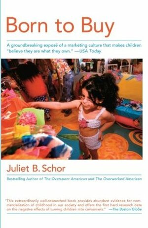 Born to Buy: A Groundbreaking Exposé of a Marketing Culture That Makes Children Believe TheyAreWhat TheyOwn. (USA Today) by Juliet B. Schor