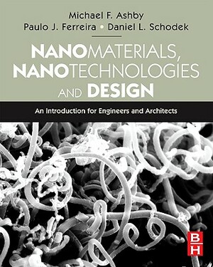 Nanomaterials, Nanotechnologies and Design: An Introduction for Engineers and Architects by Paulo Ferreira, Daniel L. Schodek, Michael F. Ashby