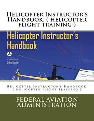 Helicopter Instructor's Handbook. ( helicopter flight training ) by Federal Aviation Administration