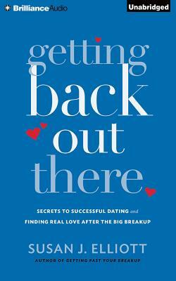 Getting Back Out There: Secrets to Successful Dating and Finding Real Love After the Big Breakup by Susan J. Elliott