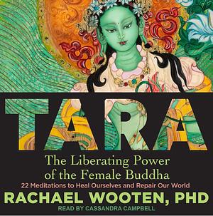 Tara: The Liberating Power of the Female Buddha by Rachael Wooten