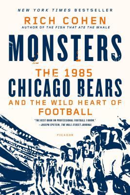 Monsters: The 1985 Chicago Bears and the Wild Heart of Football by Rich Cohen