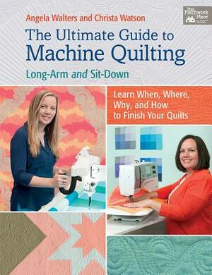 The Ultimate Guide to Machine Quilting: Long-Arm and Sit-Down--Learn When, Where, Why, and How to Finish Your Quilts by Christa Watson, Angela Walters