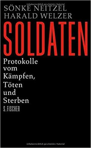 Soldaten: Protokolle vom Kämpfen, Töten und Sterben by Harald Welzer, Sönke Neitzel, Jefferson Chase