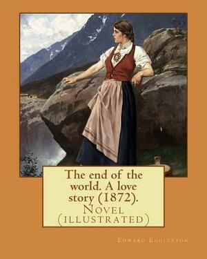 The end of the world. A love story (1872). By: Edward Eggleston, illustrated By: Frank Beard (1842-1905): Novel (illustrated) by Frank Beard, Edward Eggleston