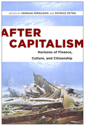 After Capitalism: Horizons of Finance, Culture, and Citizenship by Cristina Venegas, Ivan Ascher, Esther Leslie, Kennan Ferguson, Jeffrey Sommers, Patrice Petro, Andrew Ross, Geoff Mann, Marcus Bullock, Sherryl Vint, Bernard C. Perley, Niki Akhavan, A. Aneesh