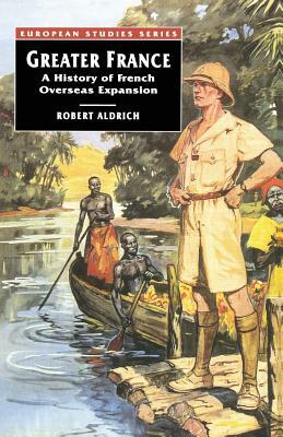 Greater France: A History of French Overseas Expansion by Robert Aldrich