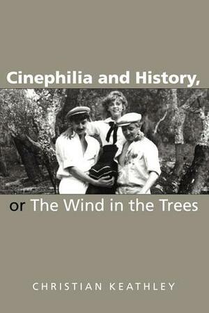 Cinephilia and History, or the Wind in the Trees by Christian Keathley